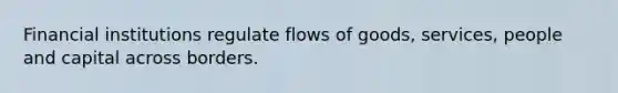 Financial institutions regulate flows of goods, services, people and capital across borders.