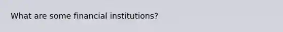 What are some financial institutions?