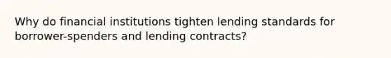 Why do financial institutions tighten lending standards for borrower-spenders and lending contracts?