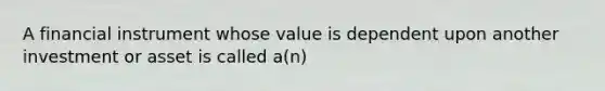 A financial instrument whose value is dependent upon another investment or asset is called a(n)