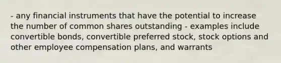 - any financial instruments that have the potential to increase the number of common shares outstanding - examples include convertible bonds, convertible preferred stock, stock options and other employee compensation plans, and warrants