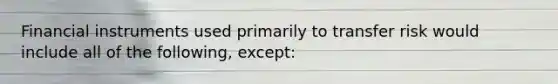 Financial instruments used primarily to transfer risk would include all of the following, except: