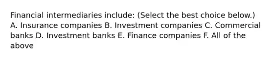 Financial intermediaries​ include: ​(Select the best choice​ below.) A. Insurance companies B. Investment companies C. Commercial banks D. Investment banks E. Finance companies F. All of the above