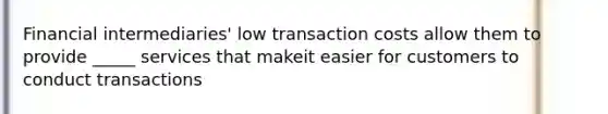 Financial intermediaries' low transaction costs allow them to provide _____ services that makeit easier for customers to conduct transactions