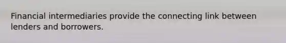 Financial intermediaries provide the connecting link between lenders and borrowers.