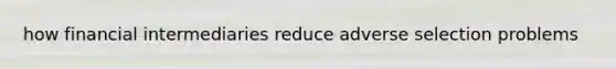 how financial intermediaries reduce adverse selection problems