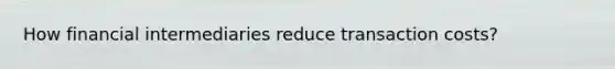 How financial intermediaries reduce transaction costs?