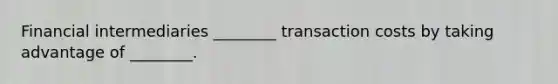 Financial intermediaries ________ transaction costs by taking advantage of ________.