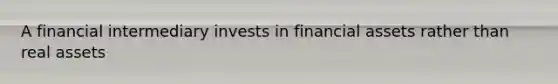 A financial intermediary invests in financial assets rather than real assets