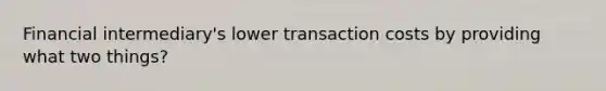 Financial intermediary's lower transaction costs by providing what two things?