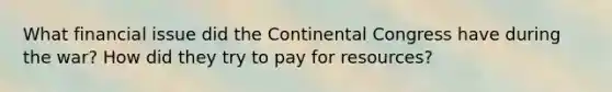 What financial issue did the Continental Congress have during the war? How did they try to pay for resources?