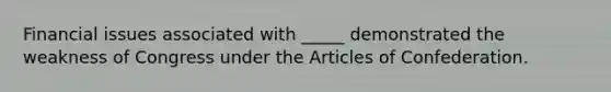 Financial issues associated with _____ demonstrated the weakness of Congress under the Articles of Confederation.