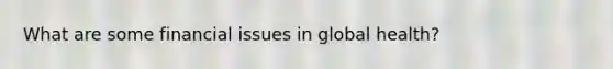 What are some financial issues in global health?