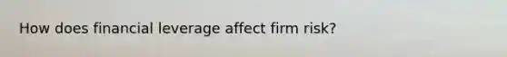 How does financial leverage affect firm risk?