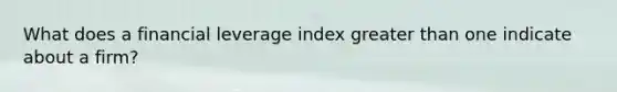 What does a financial leverage index greater than one indicate about a firm?