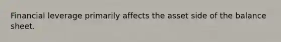 Financial leverage primarily affects the asset side of the balance sheet.