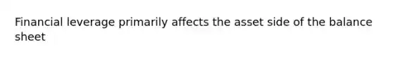 Financial leverage primarily affects the asset side of the balance sheet