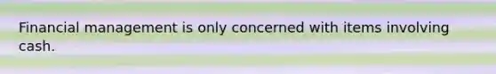 Financial management is only concerned with items involving cash.