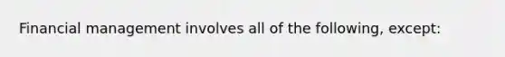 Financial management involves all of the following, except: