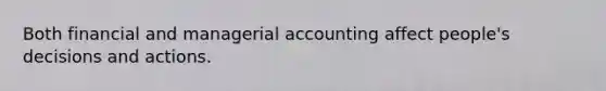 Both financial and managerial accounting affect people's decisions and actions.