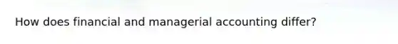 How does financial and managerial accounting differ?