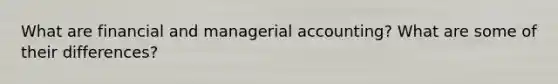 What are financial and managerial accounting? What are some of their differences?