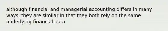 although financial and managerial accounting differs in many ways, they are similar in that they both rely on the same underlying financial data.