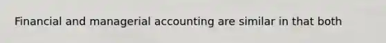 Financial and managerial accounting are similar in that both