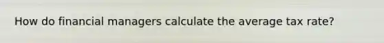 How do financial managers calculate the average tax rate?