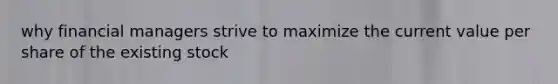why financial managers strive to maximize the current value per share of the existing stock
