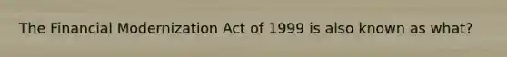 The Financial Modernization Act of 1999 is also known as what?