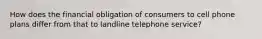 How does the financial obligation of consumers to cell phone plans differ from that to landline telephone service?