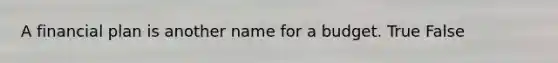 A financial plan is another name for a budget. True False