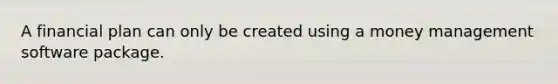 A financial plan can only be created using a money management software package.