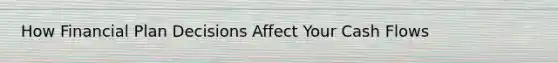How Financial Plan Decisions Affect Your Cash Flows