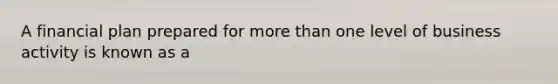 A financial plan prepared for more than one level of business activity is known as a