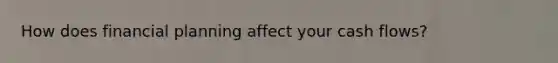 How does financial planning affect your cash flows?
