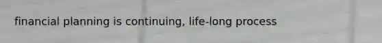 financial planning is continuing, life-long process