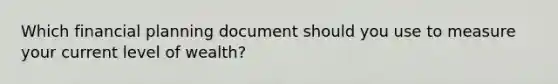 Which financial planning document should you use to measure your current level of wealth?