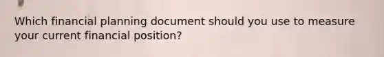 Which financial planning document should you use to measure your current financial position?