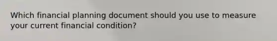 Which financial planning document should you use to measure your current financial condition?