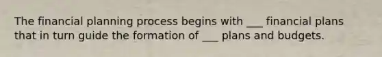 The financial planning process begins with ___ financial plans that in turn guide the formation of ___ plans and budgets.