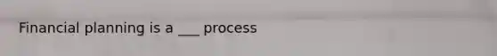 Financial planning is a ___ process