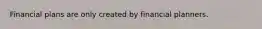 Financial plans are only created by financial planners.