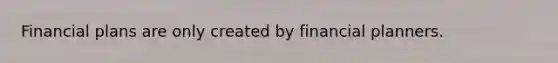 Financial plans are only created by financial planners.