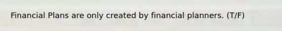 Financial Plans are only created by financial planners. (T/F)