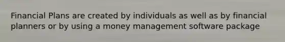 Financial Plans are created by individuals as well as by financial planners or by using a money management software package