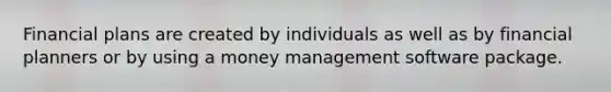 Financial plans are created by individuals as well as by financial planners or by using a money management software package.