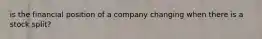 is the financial position of a company changing when there is a stock split?