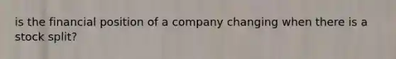 is the financial position of a company changing when there is a stock split?